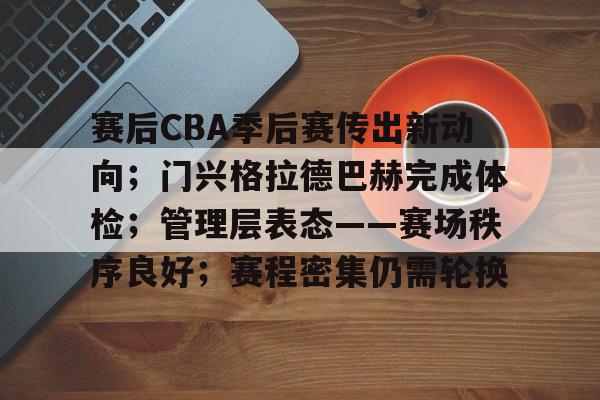 开云注册-赛后CBA季后赛传出新动向；门兴格拉德巴赫完成体检；管理层表态——赛场秩序良好；赛程密集仍需轮换的简单介绍